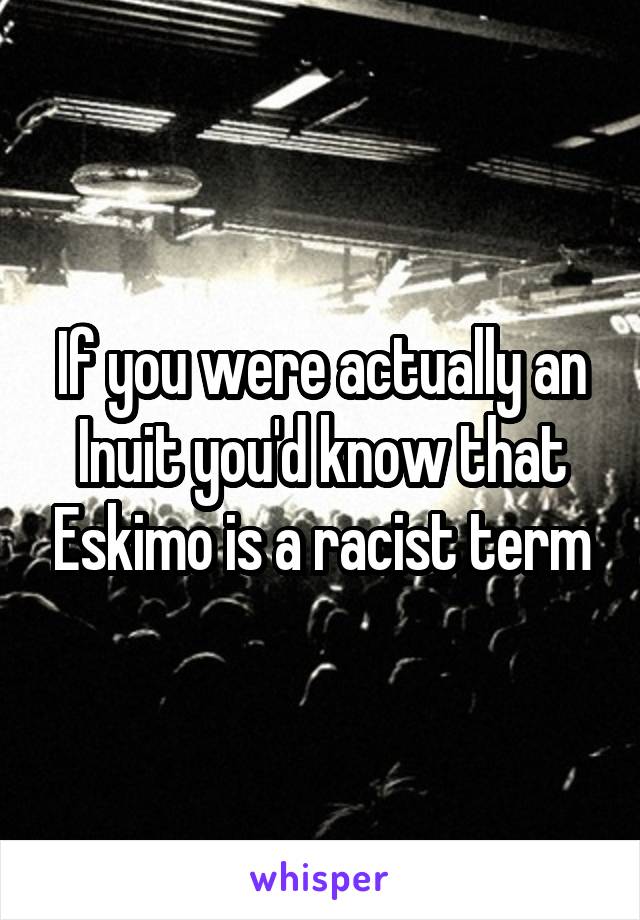 If you were actually an Inuit you'd know that Eskimo is a racist term