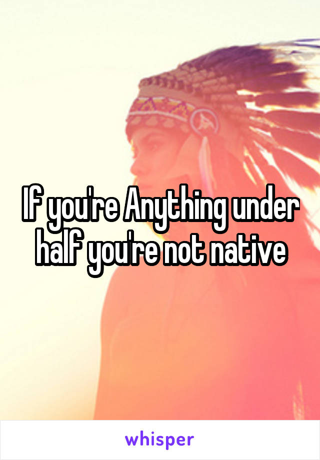 If you're Anything under half you're not native