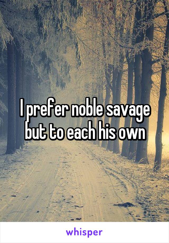 I prefer noble savage but to each his own