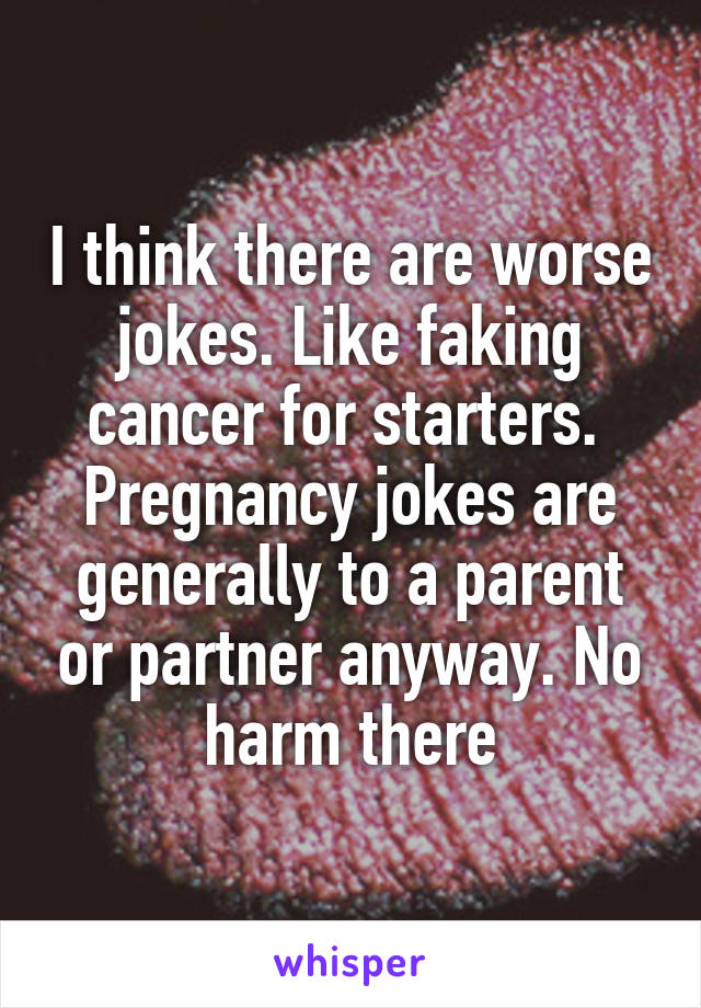 I think there are worse jokes. Like faking cancer for starters. 
Pregnancy jokes are generally to a parent or partner anyway. No harm there