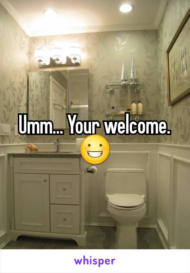 Umm... Your welcome. 😀