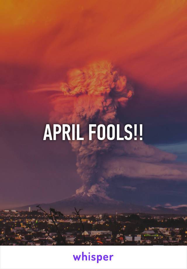 APRIL FOOLS!!