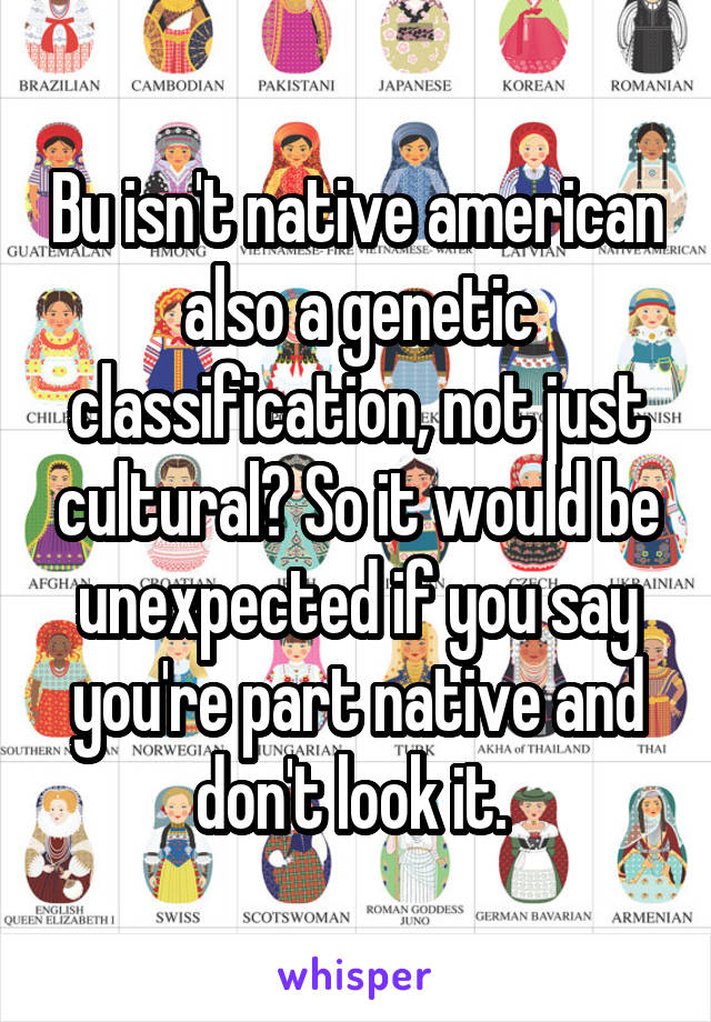 Bu isn't native american also a genetic classification, not just cultural? So it would be unexpected if you say you're part native and don't look it. 