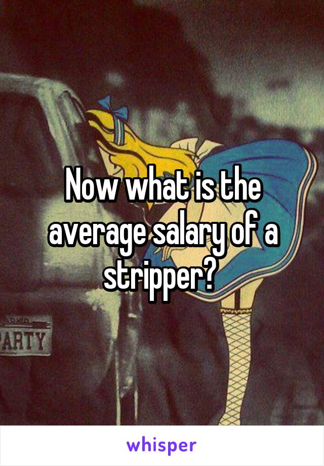 Now what is the average salary of a stripper? 