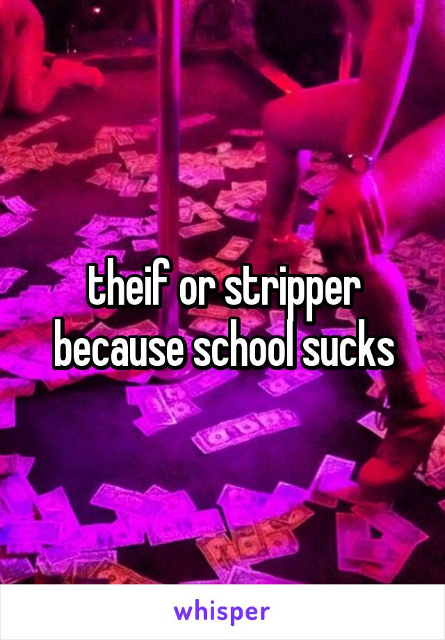 theif or stripper because school sucks