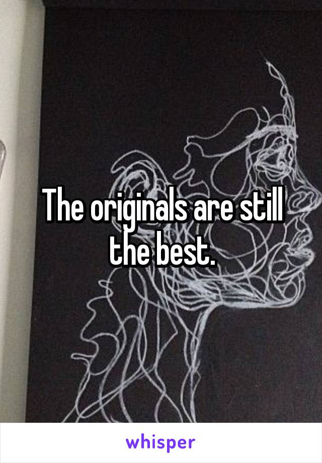 The originals are still the best.