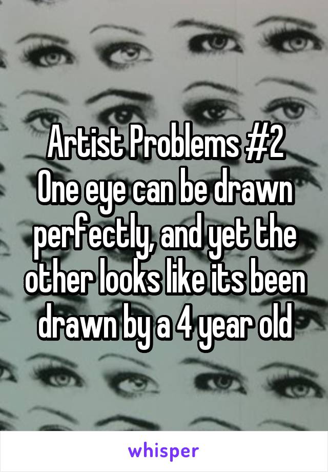 Artist Problems #2
One eye can be drawn perfectly, and yet the other looks like its been drawn by a 4 year old