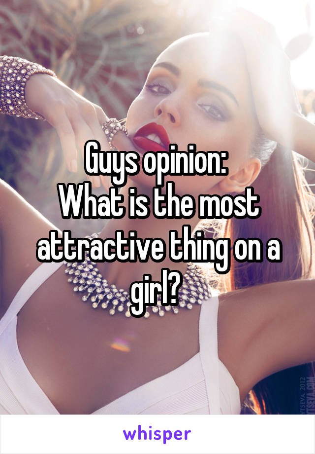 Guys opinion: 
What is the most attractive thing on a girl? 