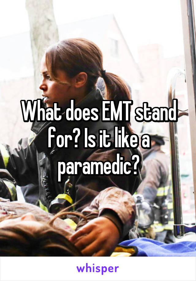 What does EMT stand for? Is it like a paramedic?