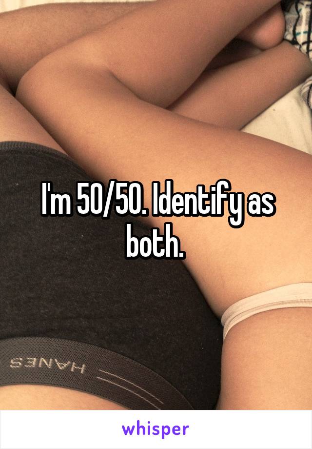 I'm 50/50. Identify as both. 