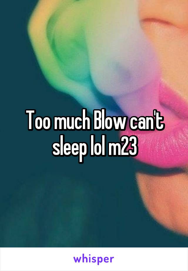 Too much Blow can't sleep lol m23