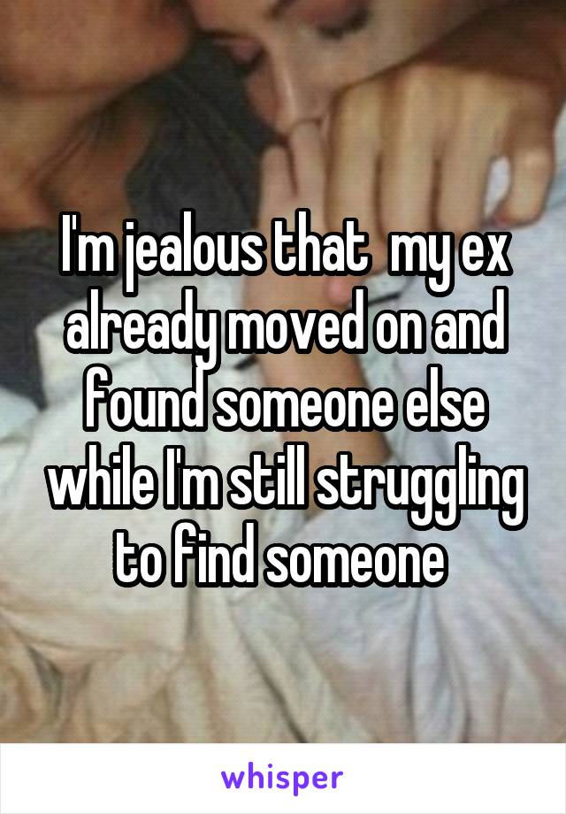 I'm jealous that  my ex already moved on and found someone else while I'm still struggling to find someone 
