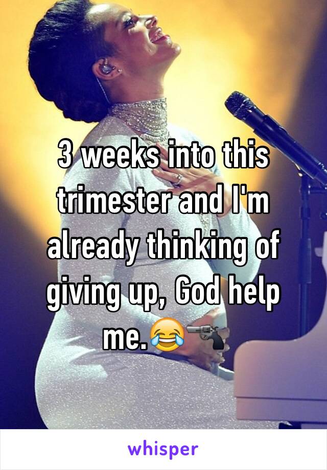 3 weeks into this trimester and I'm already thinking of giving up, God help me.😂🔫