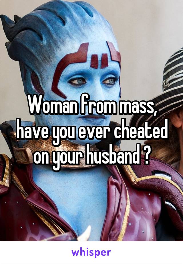 Woman from mass, have you ever cheated on your husband ?