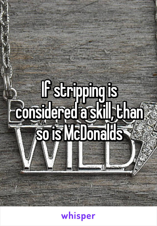 If stripping is considered a skill, than so is McDonalds