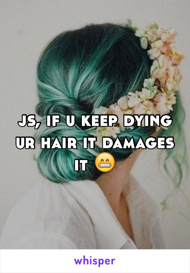 js, if u keep dying ur hair it damages it 😁