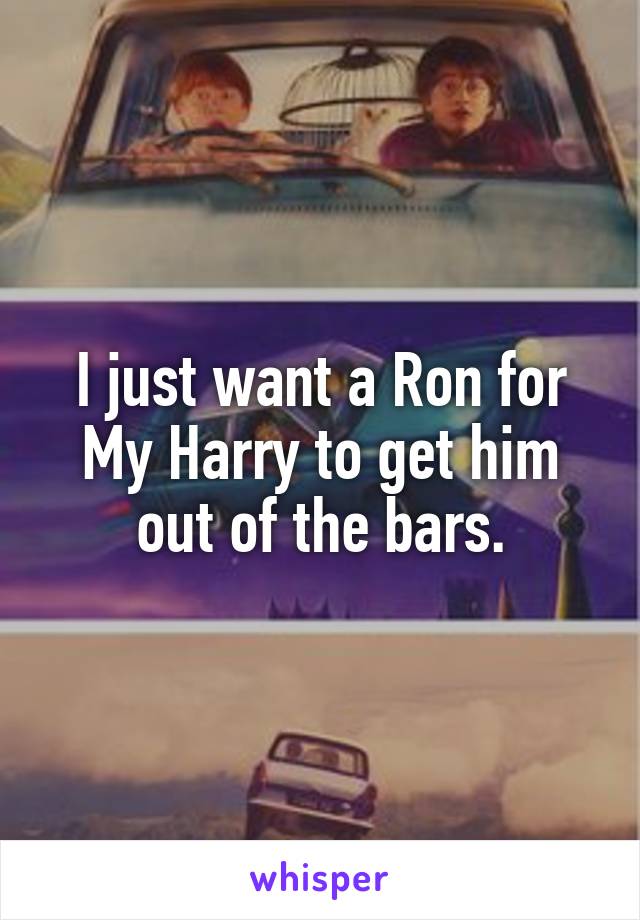 I just want a Ron for My Harry to get him out of the bars.