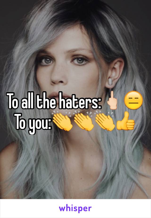 To all the haters:🖕🏻😑
To you:👏👏👏👍