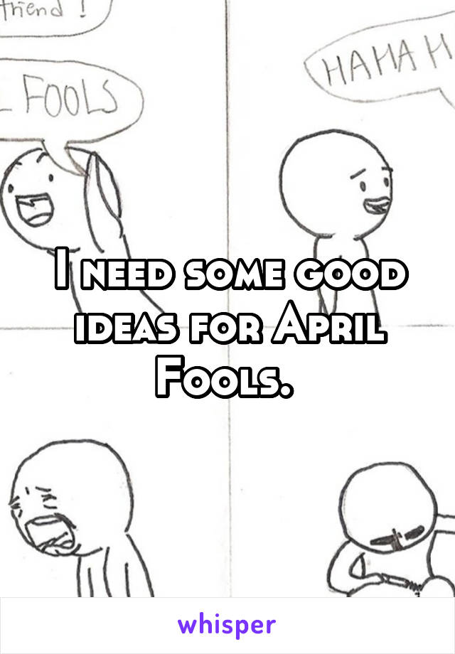 I need some good ideas for April Fools. 