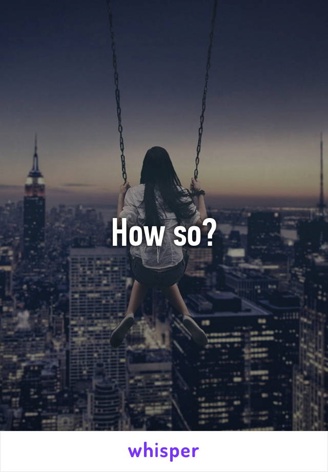 How so?