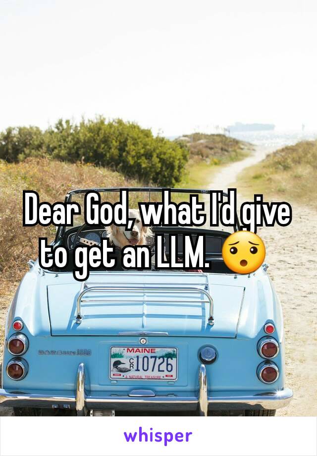 Dear God, what I'd give to get an LLM. 😯 