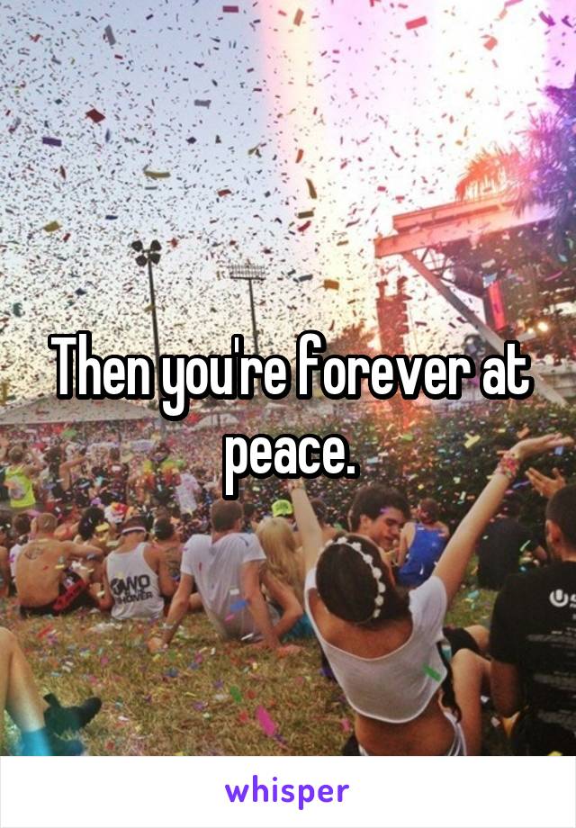 Then you're forever at peace.