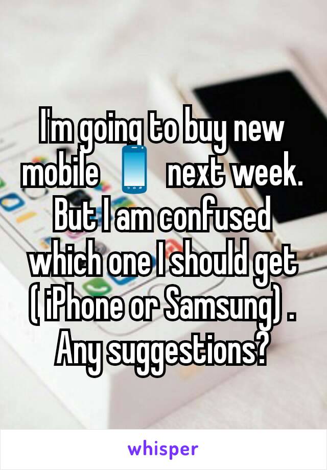 I'm going to buy new mobile 📱 next week. But I am confused which one I should get ( iPhone or Samsung) .  Any suggestions?