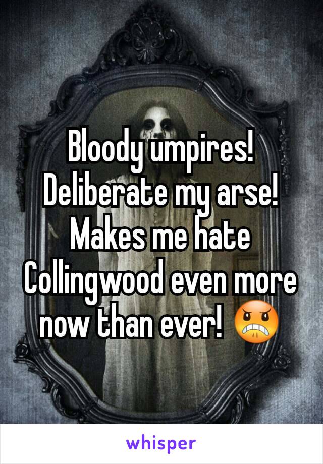 Bloody umpires! Deliberate my arse! Makes me hate Collingwood even more now than ever! 😠