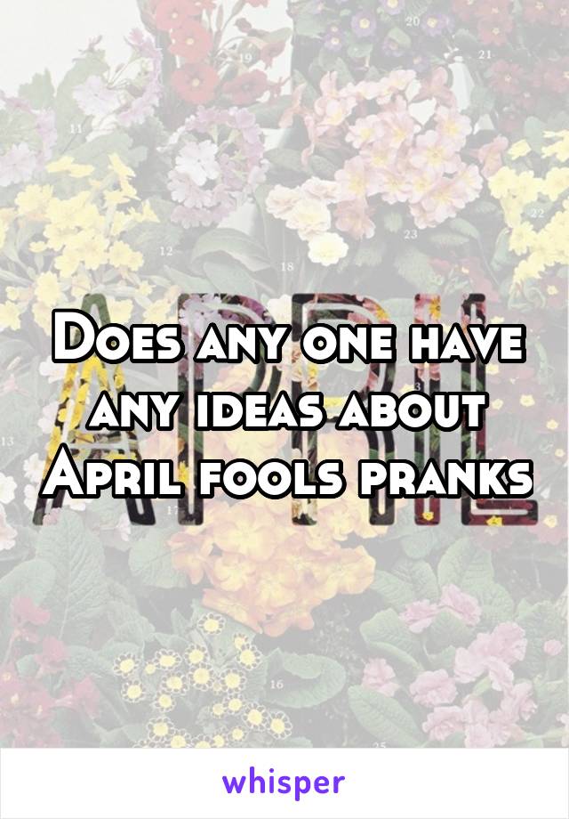 Does any one have any ideas about April fools pranks