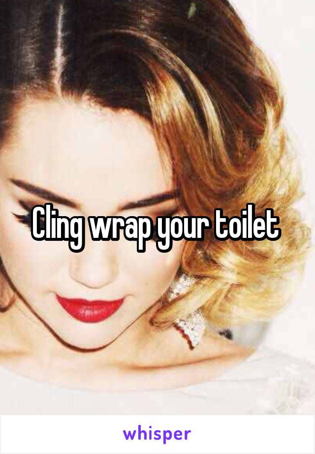 Cling wrap your toilet 