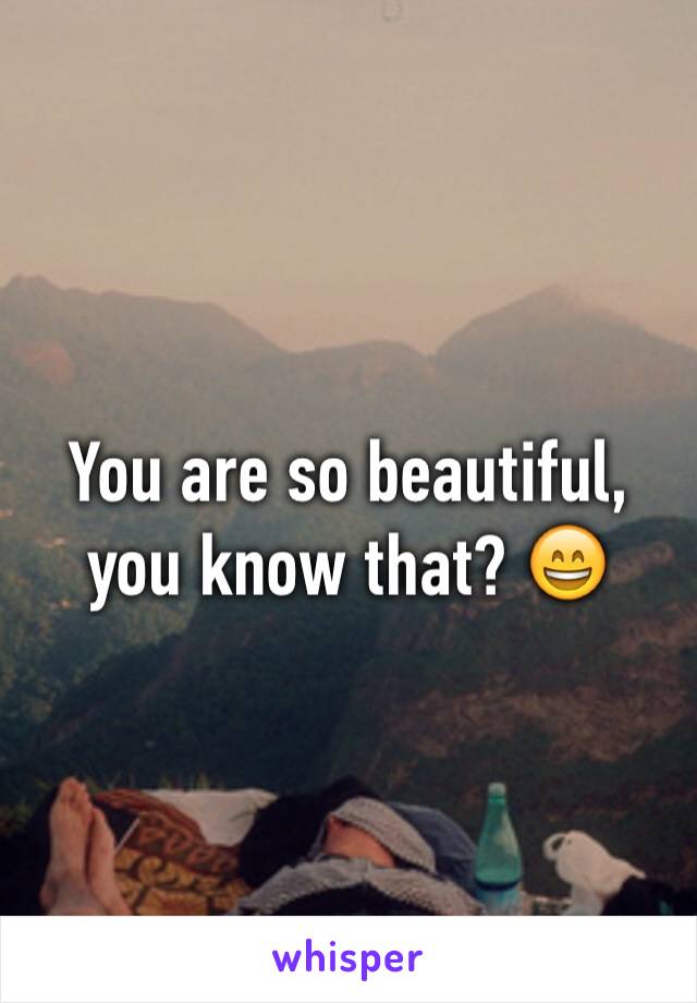 You are so beautiful, you know that? 😄