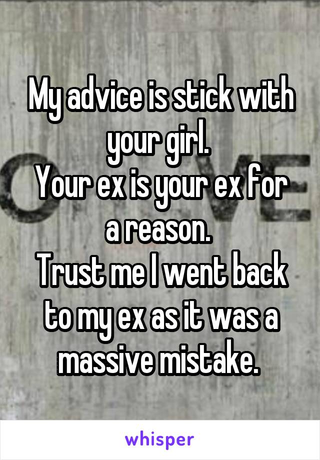 My advice is stick with your girl. 
Your ex is your ex for a reason. 
Trust me I went back to my ex as it was a massive mistake. 