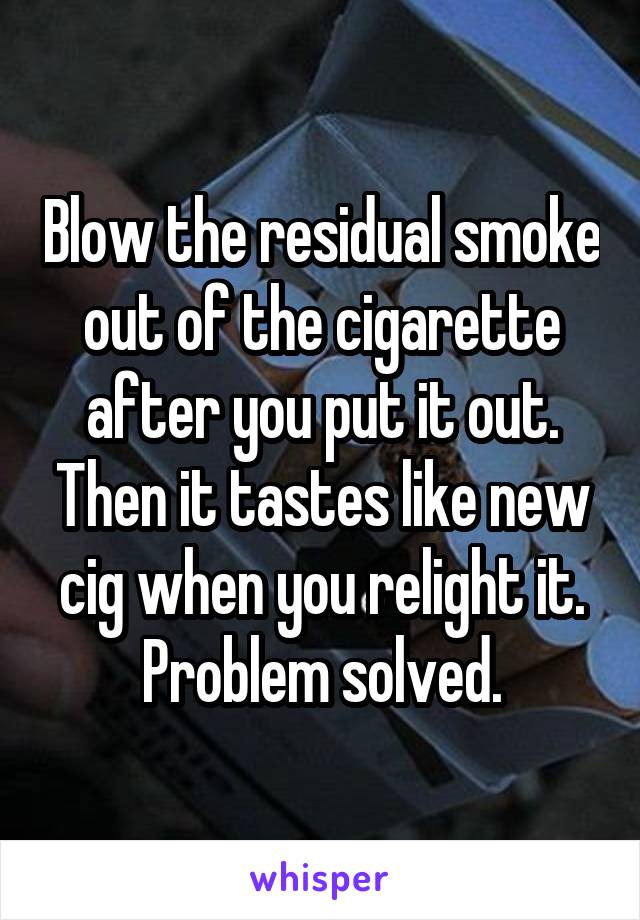 Blow the residual smoke out of the cigarette after you put it out. Then it tastes like new cig when you relight it. Problem solved.