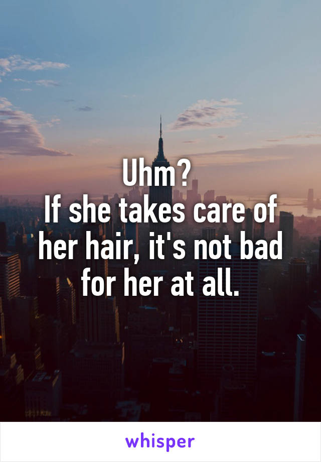 Uhm? 
If she takes care of her hair, it's not bad for her at all.