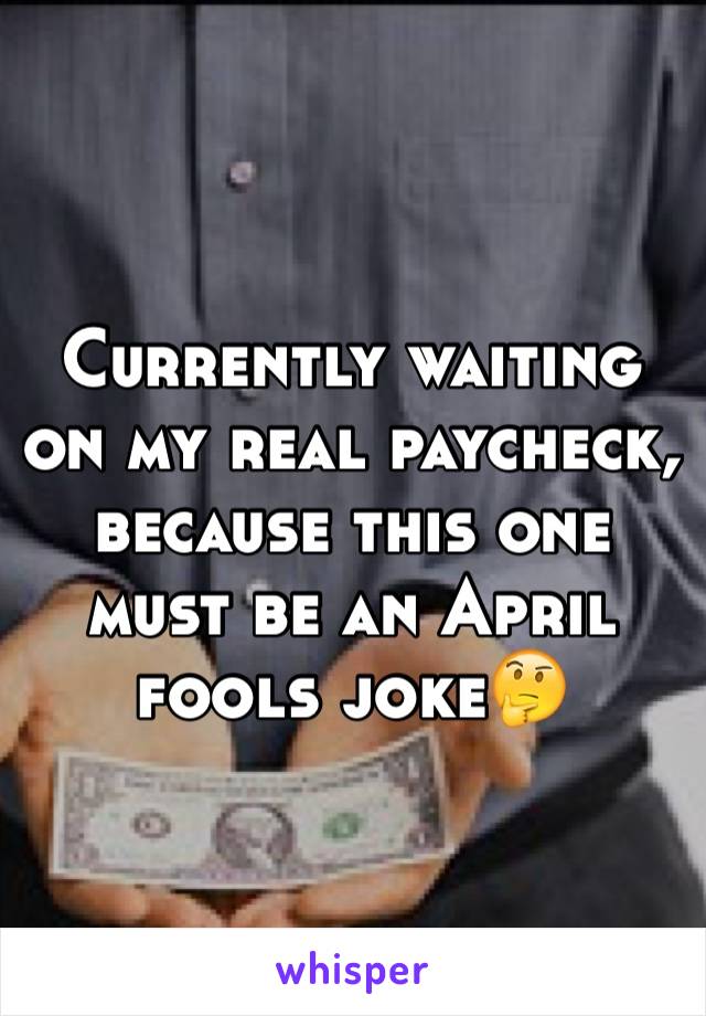 Currently waiting on my real paycheck, because this one must be an April fools joke🤔