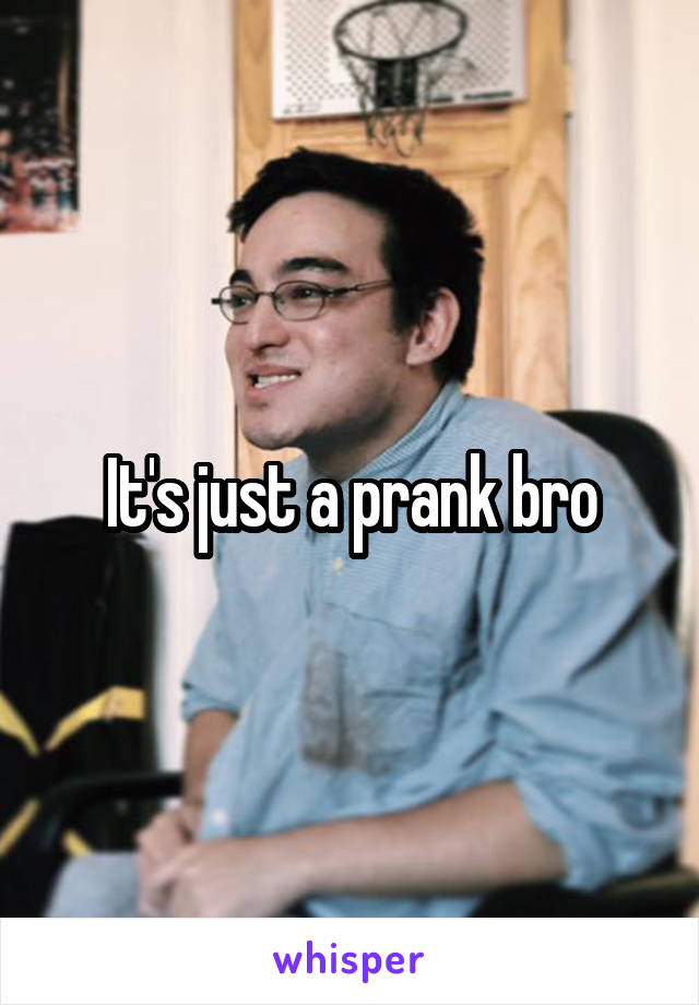 It's just a prank bro