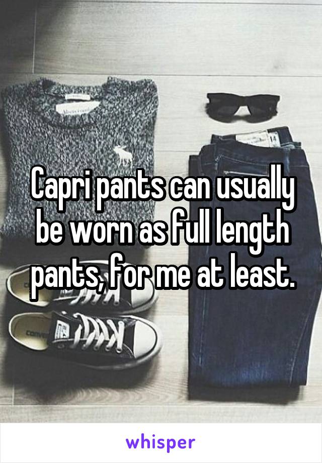 Capri pants can usually be worn as full length pants, for me at least.