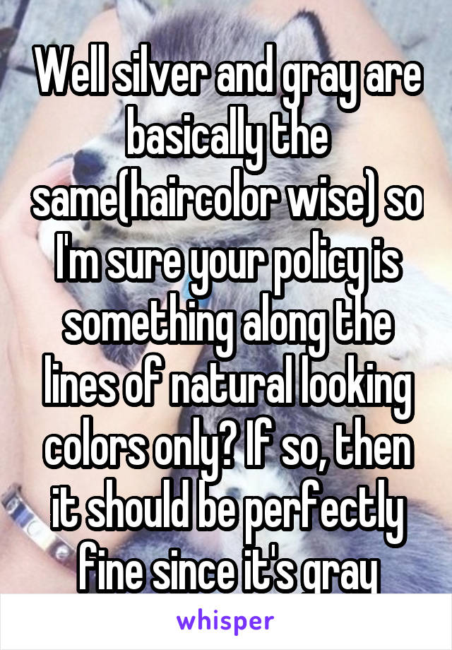 Well silver and gray are basically the same(haircolor wise) so I'm sure your policy is something along the lines of natural looking colors only? If so, then it should be perfectly fine since it's gray