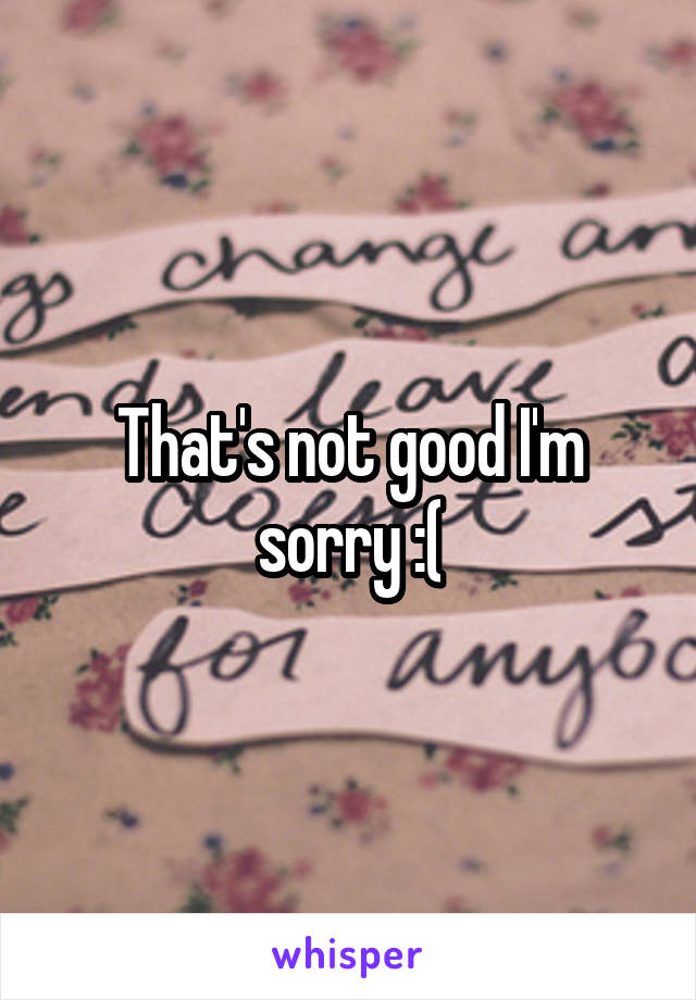 That's not good I'm sorry :(
