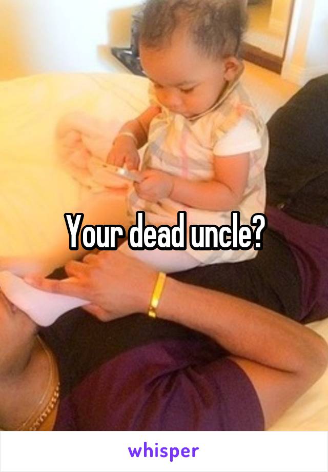 Your dead uncle?