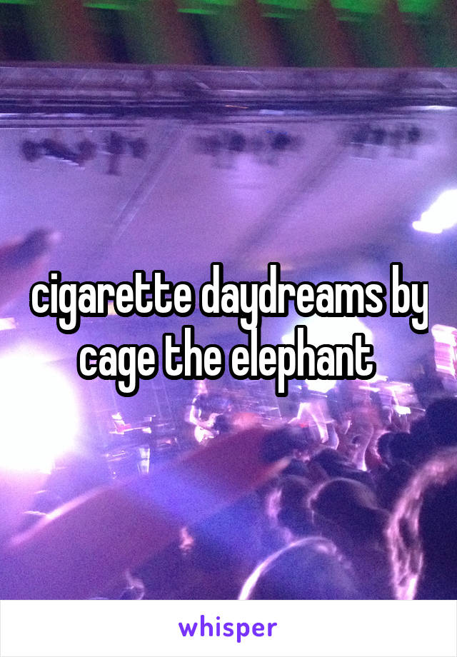 cigarette daydreams by cage the elephant 