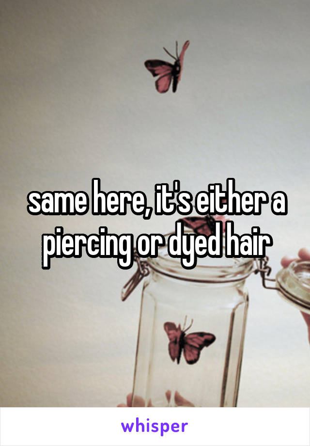 same here, it's either a piercing or dyed hair