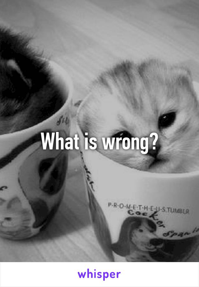 What is wrong?