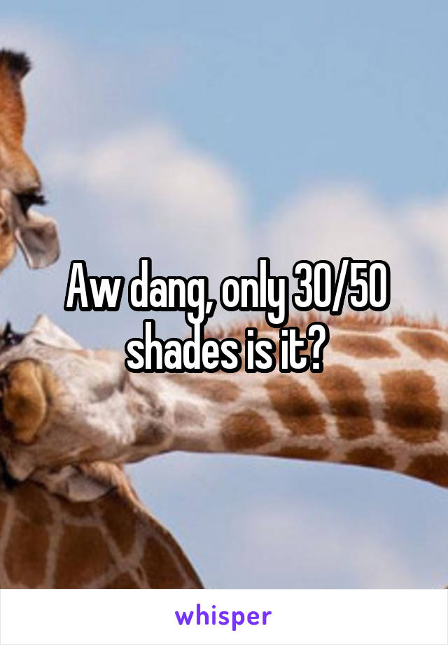 Aw dang, only 30/50 shades is it?