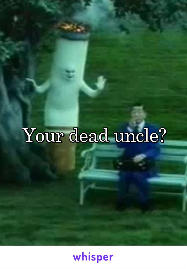 Your dead uncle?