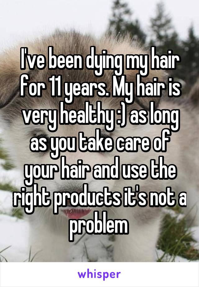 I've been dying my hair for 11 years. My hair is very healthy :) as long as you take care of your hair and use the right products it's not a problem 