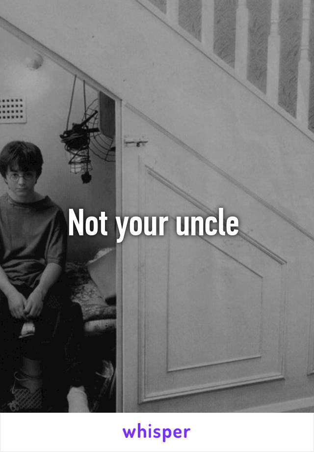 Not your uncle 