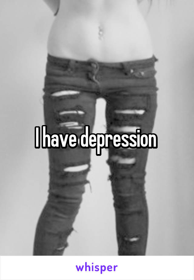 I have depression 