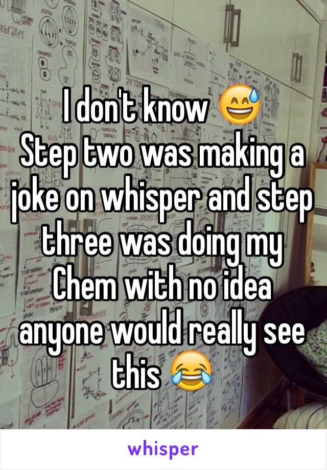 I don't know 😅
Step two was making a joke on whisper and step three was doing my Chem with no idea anyone would really see this 😂