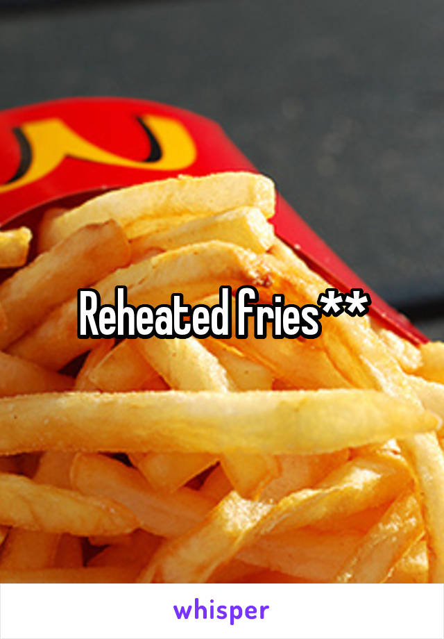 Reheated fries**